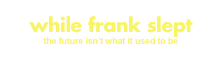 while frank slept


the future isn’t what it used to be